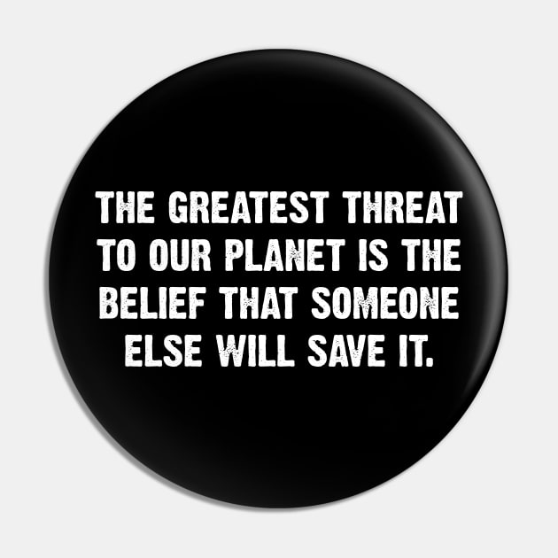 The Greatest Threat To Our Planet Is The  Belief That Someone Else Will Save It. Pin by Emma