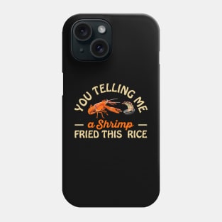 You Telling Me A Shrimp Fried This Rice Phone Case