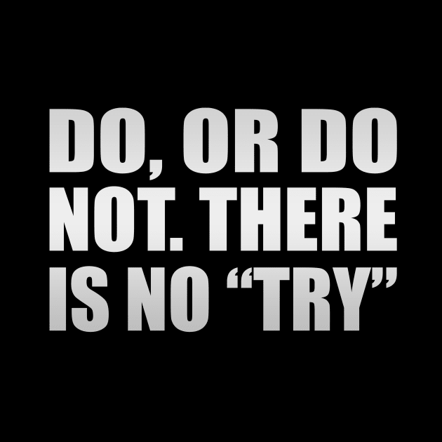 Do, or do not. There is no “try”. by D1FF3R3NT