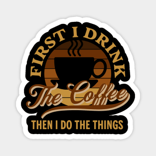 First I Drink the Coffee Then I Do the Things Funny Magnet