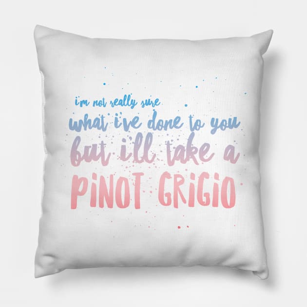 I'm not really sure what I've done to you But I'll take a Pinot Grigio Pillow by mivpiv