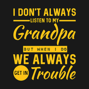 I Don't Always Listen To My Grandpa But When I Do We Always Get In Trouble T-Shirt