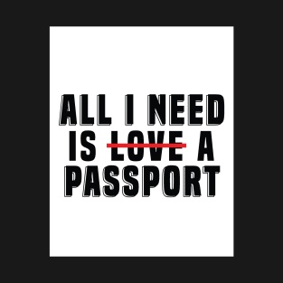 All I need is l̶o̶v̶e̶ a passport T-Shirt