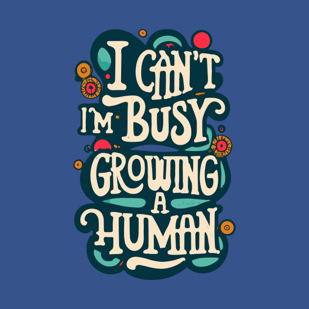 I Can't I'm Busy Growing A Human Pregnant Women by CHNSHIRT