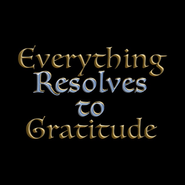 Everything Resolves to Gratitude by TakeItUponYourself