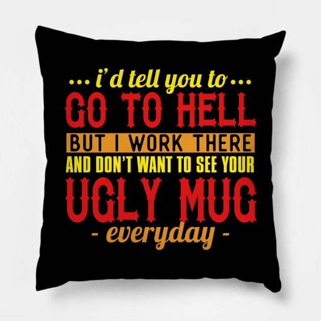 I'd Tell You To Go To Hell But I Work There And Don't Want To See Your Ugly Mug Everyday Pillow by VintageArtwork