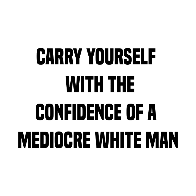 carry yourself with the confidence of a mediocre white man by 101univer.s