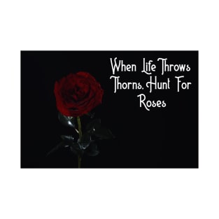 When Life Throws Thorns, Hunt For Roses T-Shirt