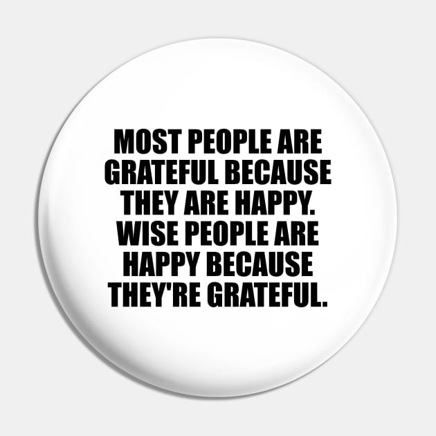 Most people are grateful because they are happy. Wise people are happy because they're grateful Pin by It'sMyTime