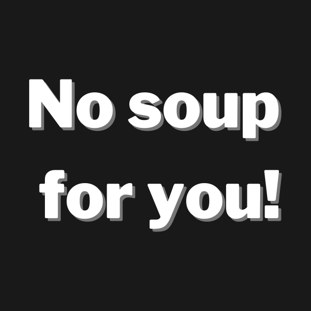 No Soup For You! by greygoodz