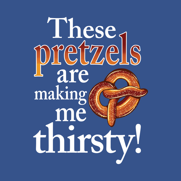 These Pretzels Are Making Me Thirsty by TerraShirts