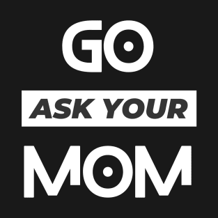 Go Ask Your mom, father's day T-Shirt