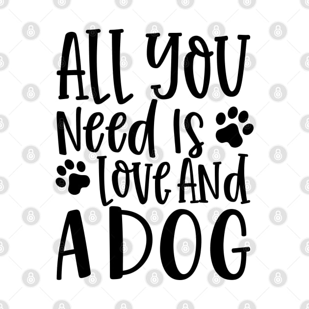 All You Need is Love and a Dog. Gift for Dog Obsessed People. Funny Dog Lover Design. by That Cheeky Tee