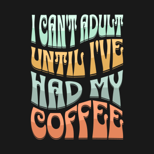 i can't adult until i've had my coffee T-Shirt