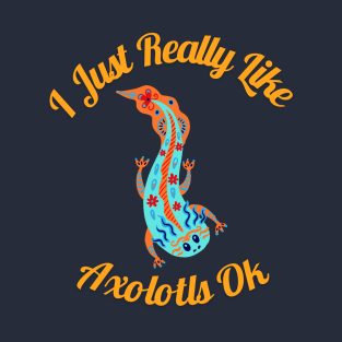 I Just really like Axolotls Ok T-Shirt
