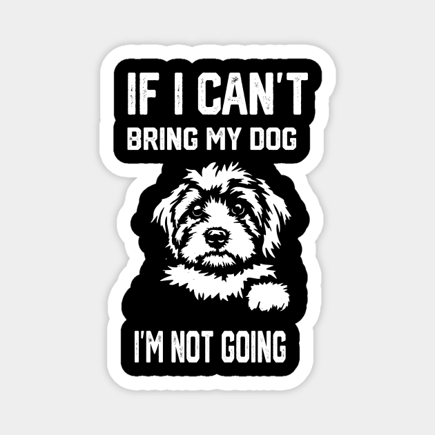 If I Can't Bring My Dog I'm Not Going Magnet by spantshirt