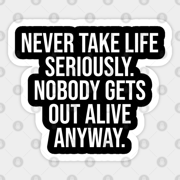 Never take life seriously. - Short Funny Quotes About Life - Sticker | TeePublic Never take life seriously. - Short Funny Quotes About Life - Sticker | TeePublic