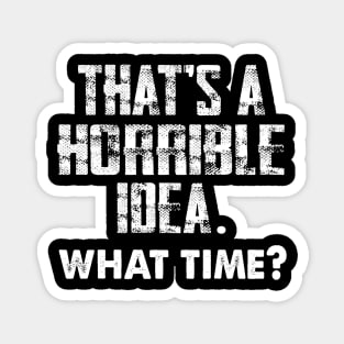 That's a Horrible Idea. What Time? Magnet