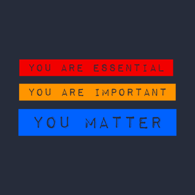 You are essential, Important and You Matter by AlondraHanley