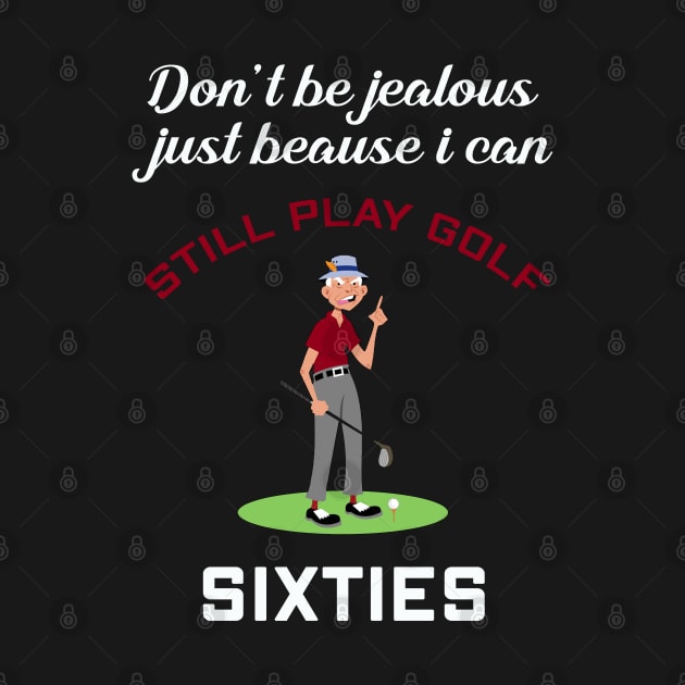 DON'T BE JEALOUS JUST BECAUSE I CAN STILL PLAY SIXTIES GOLF by Artistry Vibes