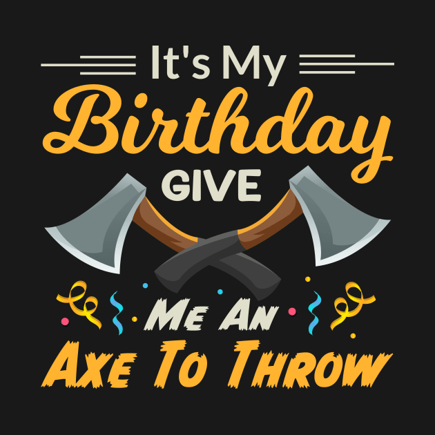 It's My Birthday Give Me An Axe To Throw by TheDesignDepot