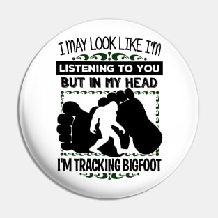 I may look like i'm listening to you but in my head i'm tracking bigfoot Pin