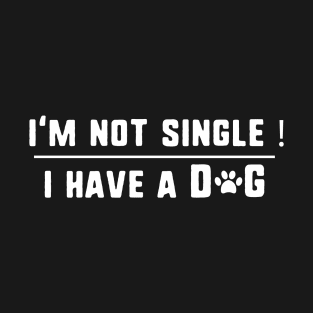 I'm not single ! i have a dog T-Shirt