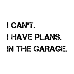 I Can't I Have Plans In The Garage T-Shirt