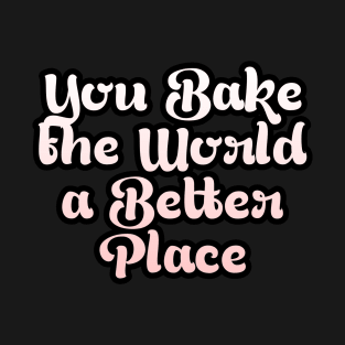 You Bake the World a Better Place T-Shirt