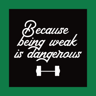 BEING WEAK IS DANGEROUS T-Shirt