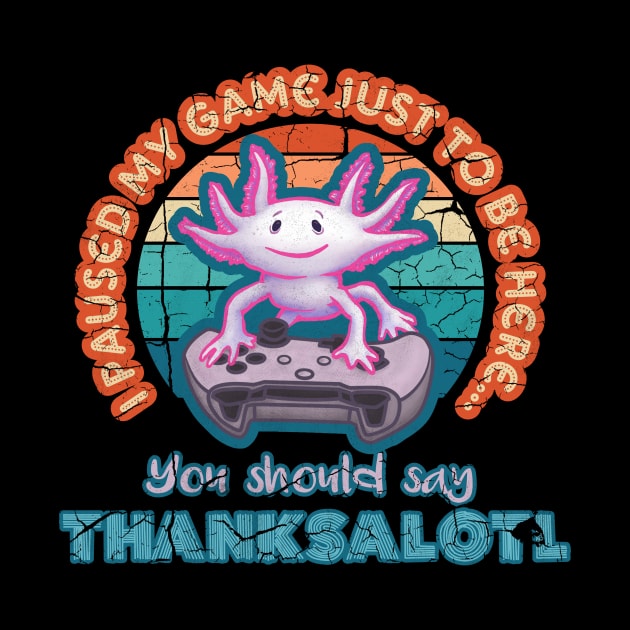 I Paused My Game Just to be Here Thanksalotl Axolotl Gaming by belloon