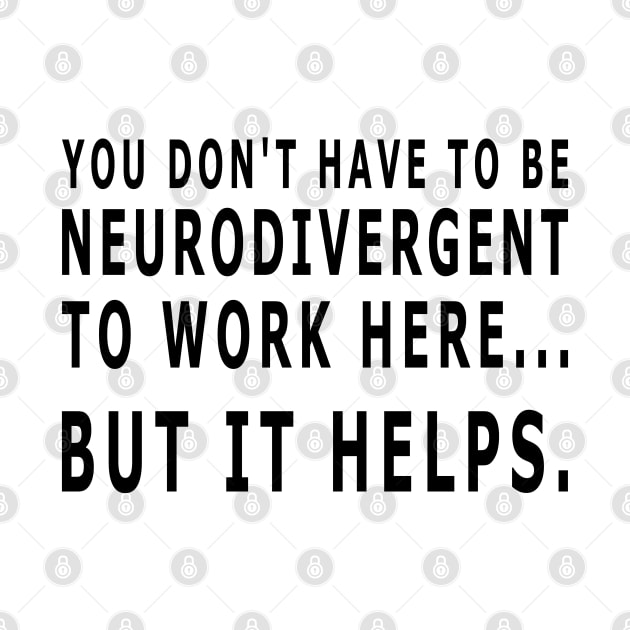 YOU DON'T HAVE TO BE NEURODIVERGENT TO WORK HERE - black text by Off the Page