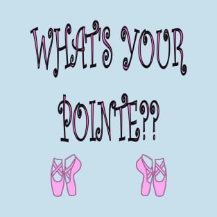 What's Your Pointe? Ballet Shirt T-Shirt