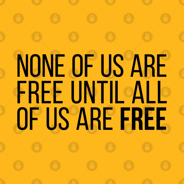 None of Us Are Free Until All of Us Are Free #5 by Save The Thinker