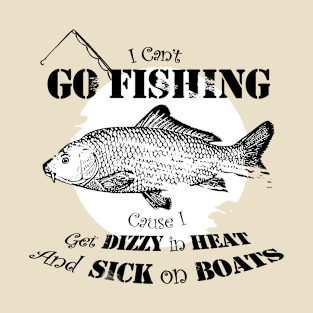 I can't go fishing cause i get dizzy in heat and sick on boats T-Shirt