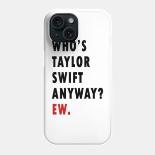 Who's Taylor Swift Anyway? Ew. Phone Case