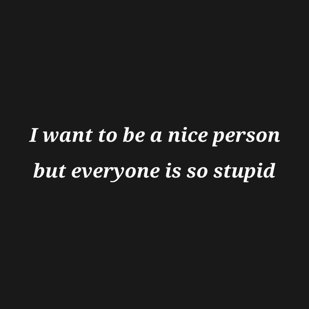 I want to be a nice person but everyone is so stupid by JoJo's Merch Co