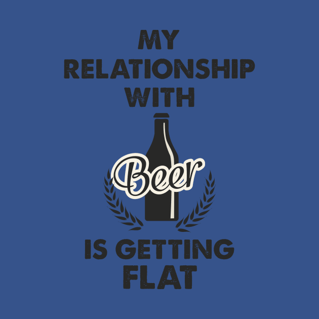 My Relationship With Beer Is Getting Flat; Funny T-Shirt; Party T-Shirt by dyana123