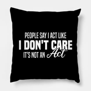 People Say I Act Like I Don't Care It's Not An Act Pillow