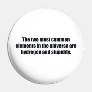 The two most common elements in the universe are hydrogen and stupidity Pin