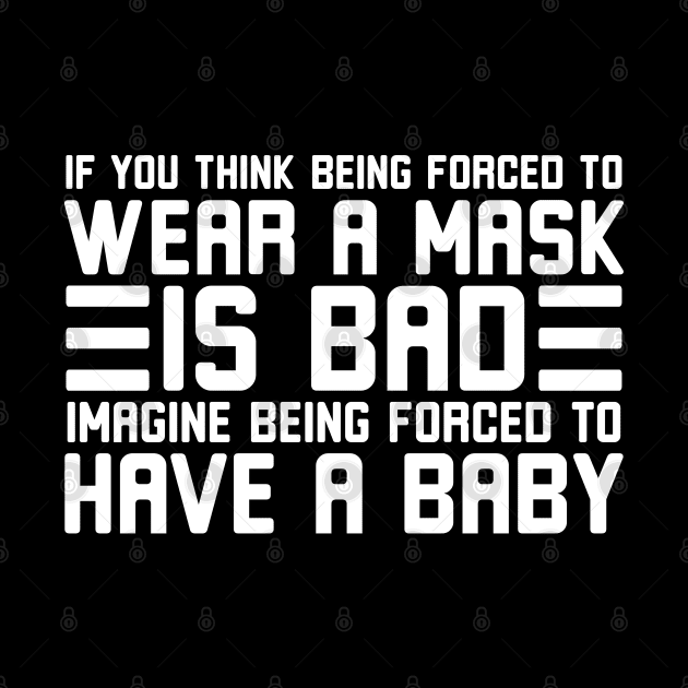 If you think being forced to wear a mask is bad imagine being forced to have a baby by Lukecarrarts