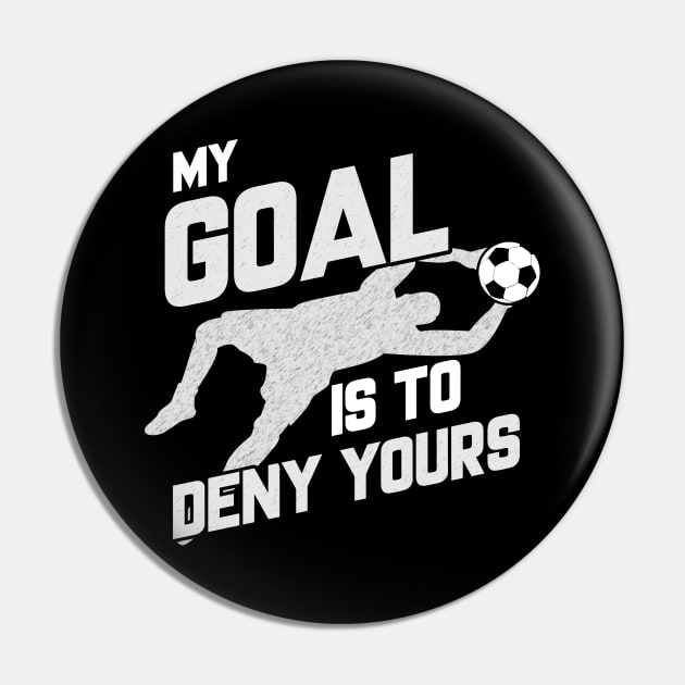 My Goal Is To Deny Yours Soccer Shotstopper Goalie Pin by theperfectpresents