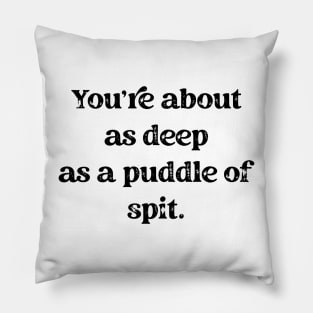 You're About As A Deep As A Puddle Of Spit Black Text Pillow