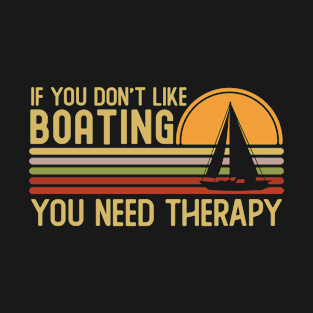 If You Don't Like Boating You Need T-Shirt