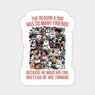 The reason a dog has so many friends because he wags his tail instead of his tongue, Dog funny quotes Magnet