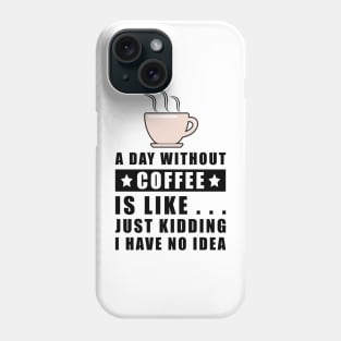 A day without Coffee is like.. just kidding i have no idea Phone Case