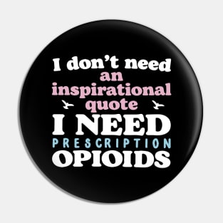 I Don't Need An Inspirational Quote. I Need Prescription Opioids Pin
