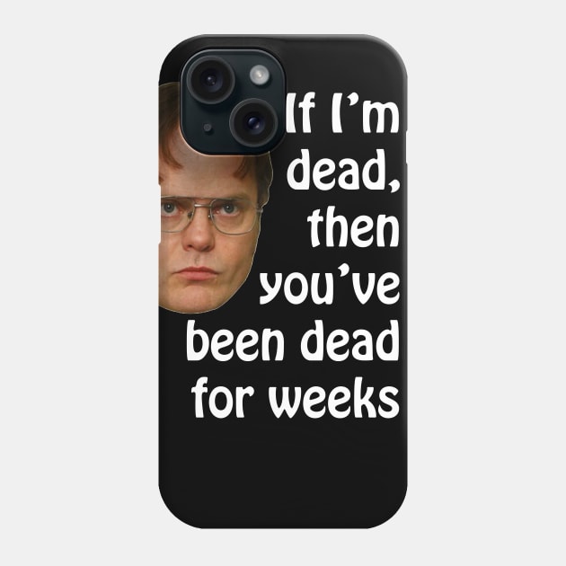 Dwight K. Schrute If I'm Dead Then You've Been Dead For Weeks Phone Case by extrinsiceye