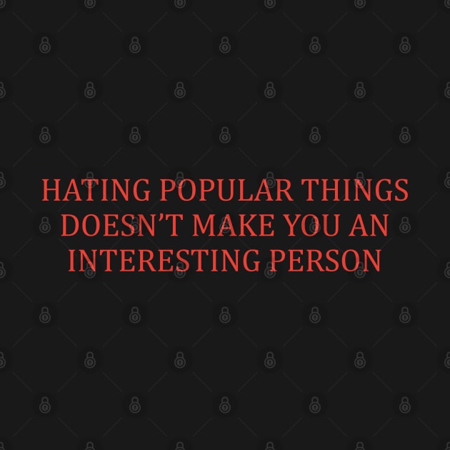 Hating Popular Things Doesn't Make You Interesting by dewinpal