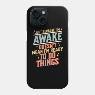 Just Because I'm Awake Doesn't Mean I'm Ready to do Things Phone Case